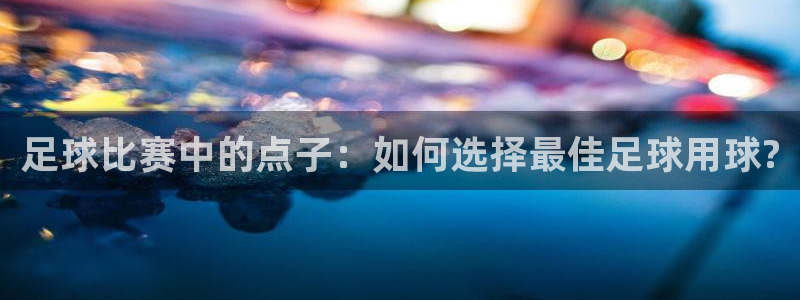 足球比赛中的点子：如何选择最佳足球用球?