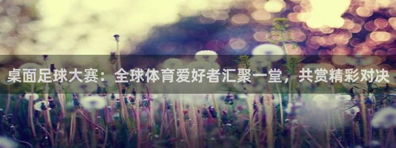  桌面足球大赛：全球体育爱好者汇聚一堂，共赏精彩对决