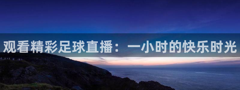  观看精彩足球直播：一小时的快乐时光