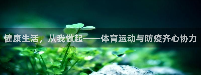3377体育中国官方网站入口：健康生活，从我做起——体育运动与防疫齐心协力