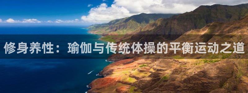 3377体育app官网下载地址：修身养性：瑜伽与传统体操的平衡运动之道