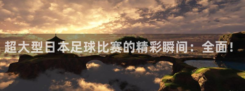 超大型日本足球比赛的精彩瞬间：全面！
