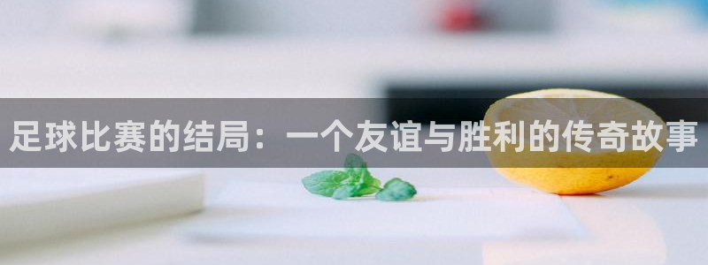 足球比赛的结局：一个友谊与胜利的传奇