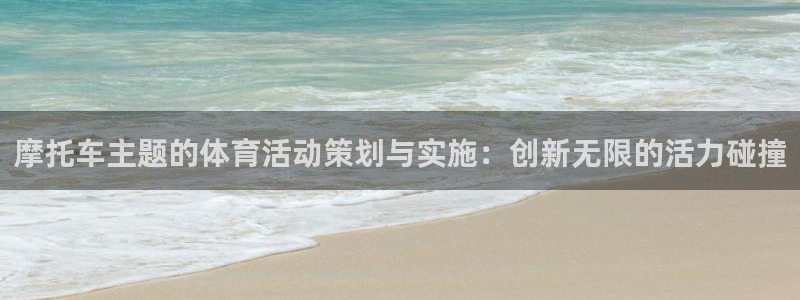3377体育全网：摩托车主题的体育活动策划与实施：创新无限的活力碰撞